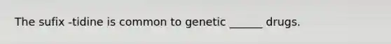 The sufix -tidine is common to genetic ______ drugs.