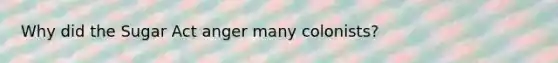 Why did the Sugar Act anger many colonists?