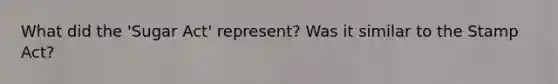 What did the 'Sugar Act' represent? Was it similar to the Stamp Act?