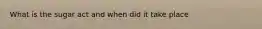 What is the sugar act and when did it take place