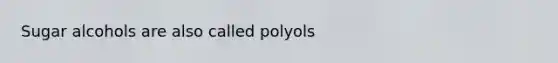 Sugar alcohols are also called polyols