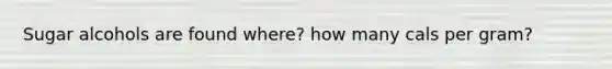Sugar alcohols are found where? how many cals per gram?