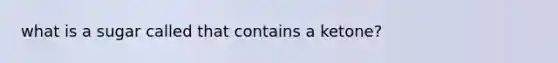 what is a sugar called that contains a ketone?