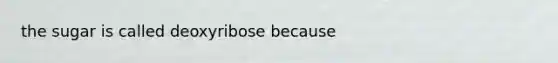 the sugar is called deoxyribose because