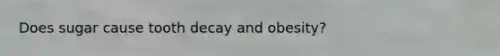 Does sugar cause tooth decay and obesity?