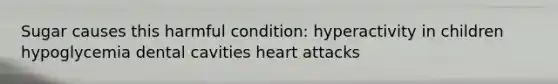 Sugar causes this harmful condition: hyperactivity in children hypoglycemia dental cavities heart attacks