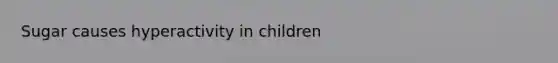 Sugar causes hyperactivity in children