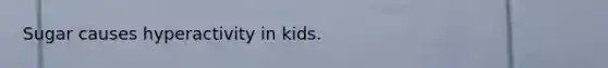 Sugar causes hyperactivity in kids.
