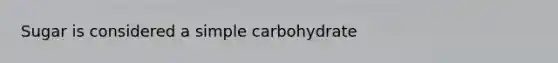 Sugar is considered a simple carbohydrate