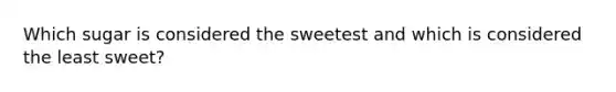 Which sugar is considered the sweetest and which is considered the least sweet?