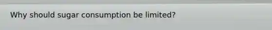 Why should sugar consumption be limited?
