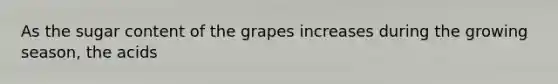 As the sugar content of the grapes increases during the growing season, the acids