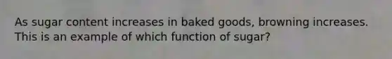 As sugar content increases in baked goods, browning increases. This is an example of which function of sugar?