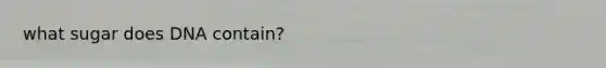 what sugar does DNA contain?