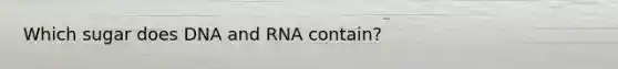 Which sugar does DNA and RNA contain?