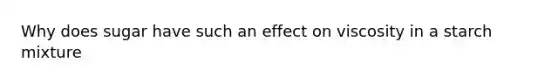 Why does sugar have such an effect on viscosity in a starch mixture