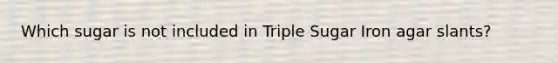 Which sugar is not included in Triple Sugar Iron agar slants?