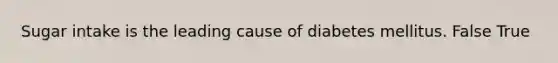 Sugar intake is the leading cause of diabetes mellitus. False True