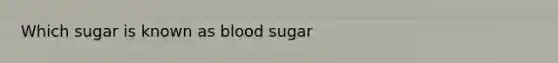 Which sugar is known as blood sugar