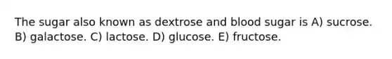 The sugar also known as dextrose and blood sugar is A) sucrose. B) galactose. C) lactose. D) glucose. E) fructose.