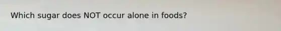 Which sugar does NOT occur alone in foods?