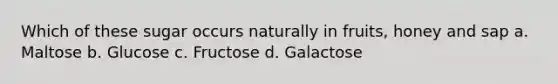 Which of these sugar occurs naturally in fruits, honey and sap a. Maltose b. Glucose c. Fructose d. Galactose