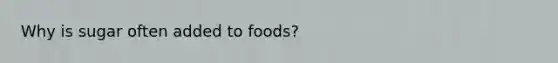 Why is sugar often added to foods?