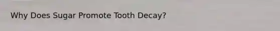 Why Does Sugar Promote Tooth Decay?