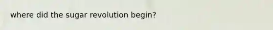 where did the sugar revolution begin?