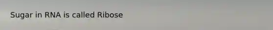 Sugar in RNA is called Ribose