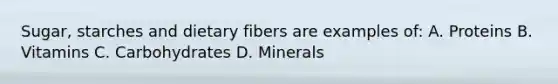 Sugar, starches and dietary fibers are examples of: A. Proteins B. Vitamins C. Carbohydrates D. Minerals