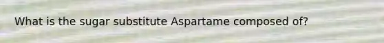 What is the sugar substitute Aspartame composed of?