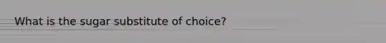 What is the sugar substitute of choice?