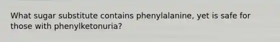 What sugar substitute contains phenylalanine, yet is safe for those with phenylketonuria?