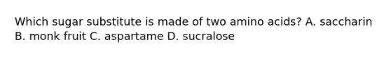 Which sugar substitute is made of two amino acids? A. saccharin B. monk fruit C. aspartame D. sucralose