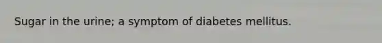 Sugar in the urine; a symptom of diabetes mellitus.