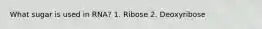 What sugar is used in RNA? 1. Ribose 2. Deoxyribose