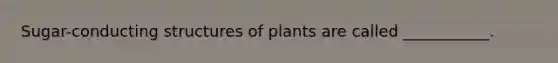 Sugar-conducting structures of plants are called ___________.