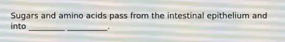 Sugars and <a href='https://www.questionai.com/knowledge/k9gb720LCl-amino-acids' class='anchor-knowledge'>amino acids</a> pass from the intestinal epithelium and into _________ __________.
