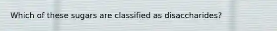 Which of these sugars are classified as disaccharides?