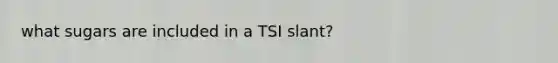 what sugars are included in a TSI slant?