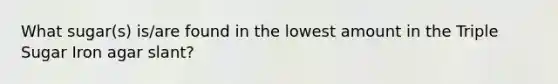 What sugar(s) is/are found in the lowest amount in the Triple Sugar Iron agar slant?