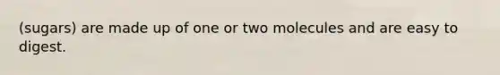(sugars) are made up of one or two molecules and are easy to digest.
