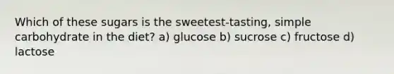 Which of these sugars is the sweetest-tasting, simple carbohydrate in the diet? a) glucose b) sucrose c) fructose d) lactose