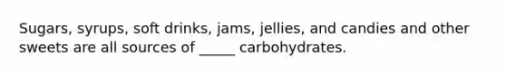 Sugars, syrups, soft drinks, jams, jellies, and candies and other sweets are all sources of _____ carbohydrates.