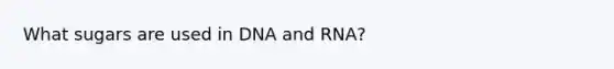 What sugars are used in DNA and RNA?