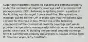 Sugartown Industries insures its building and personal property under the commercial property coverage part of a commercial package policy (CPP). Following a lightning storm, a portion of the building was damaged from a small fire. The operations manager pulled out the CPP to make sure that the building was covered for this type of loss. Which one of the following components of the commercial property coverage part would provide the operations manager with information on the covered perils? Select one: A. Building and personal property coverage form B. Commercial property declarations C. Causes of loss form D. Commercial property conditions