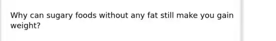 Why can sugary foods without any fat still make you gain weight?