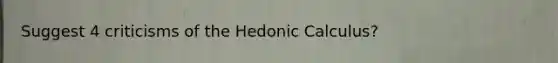 Suggest 4 criticisms of the Hedonic Calculus?