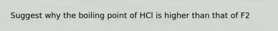 Suggest why the boiling point of HCl is higher than that of F2